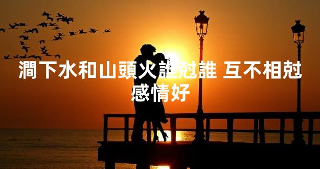 澗下水和山頭火誰尅誰 互不相尅感情好